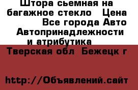 Штора сьемная на багажное стекло › Цена ­ 1 000 - Все города Авто » Автопринадлежности и атрибутика   . Тверская обл.,Бежецк г.